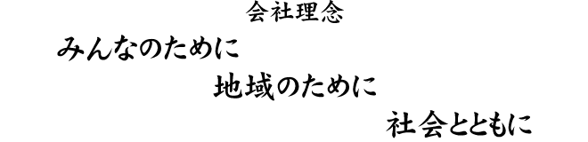 会社理念「みんなのために、地域のために、社会とともに」